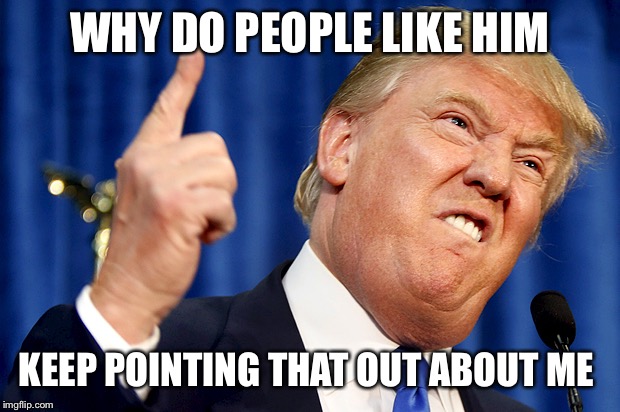 Donald Trump | WHY DO PEOPLE LIKE HIM KEEP POINTING THAT OUT ABOUT ME | image tagged in donald trump | made w/ Imgflip meme maker