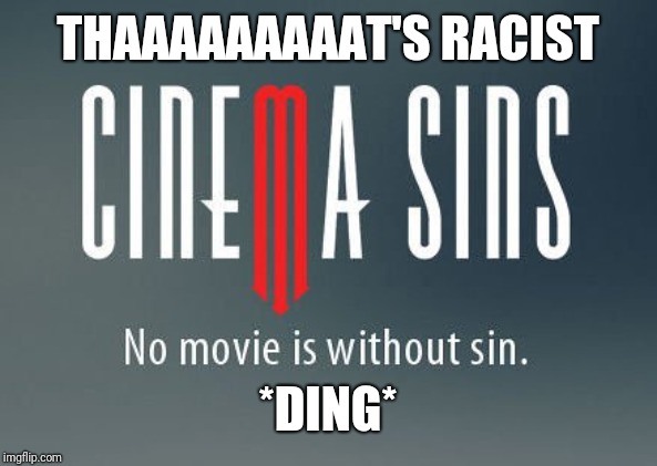 Cinema sins | THAAAAAAAAAT'S RACIST *DING* | image tagged in cinema sins | made w/ Imgflip meme maker