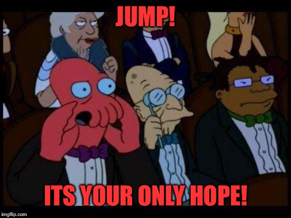 You Should Feel Bad Zoidberg Meme | JUMP! ITS YOUR ONLY HOPE! | image tagged in memes,you should feel bad zoidberg | made w/ Imgflip meme maker