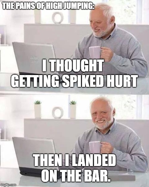 It's Track and Field season!!!  | THE PAINS OF HIGH JUMPING:; I THOUGHT GETTING SPIKED HURT; THEN I LANDED ON THE BAR. | image tagged in track and field,jumping,track,athletics,jump,hide the pain harold | made w/ Imgflip meme maker