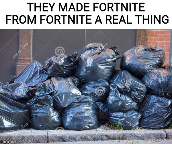 ie11 trash | THEY MADE FORTNITE FROM FORTNITE A REAL THING | image tagged in ie11 trash | made w/ Imgflip meme maker