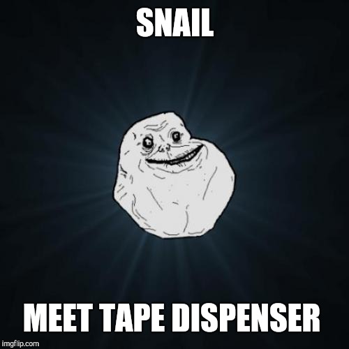 Forever Alone | SNAIL; MEET TAPE DISPENSER | image tagged in memes,forever alone | made w/ Imgflip meme maker