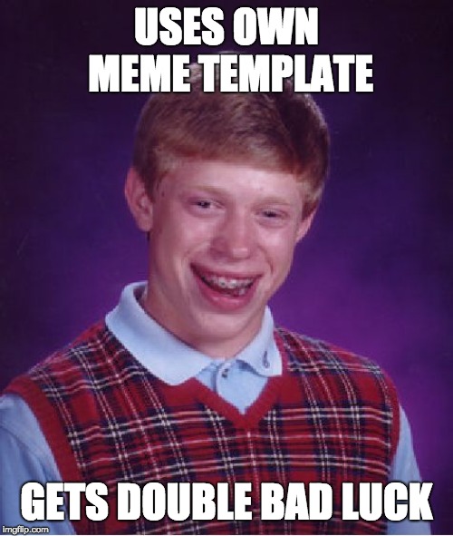 Bad Luck Brian | USES OWN MEME TEMPLATE; GETS DOUBLE BAD LUCK | image tagged in memes,bad luck brian | made w/ Imgflip meme maker
