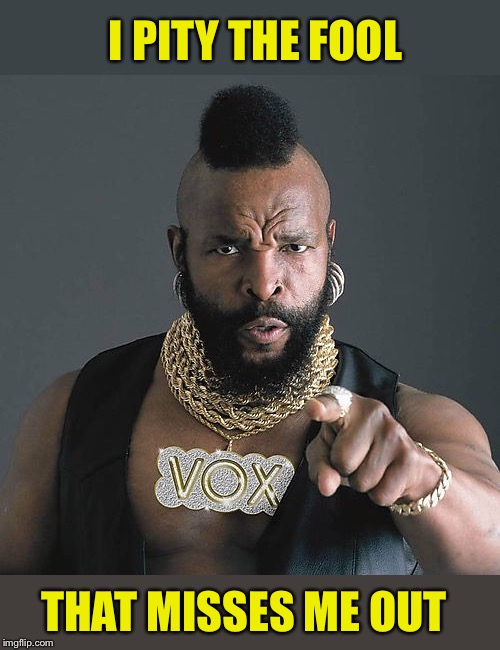 Mr T Pity The Fool Meme | I PITY THE FOOL THAT MISSES ME OUT | image tagged in memes,mr t pity the fool | made w/ Imgflip meme maker