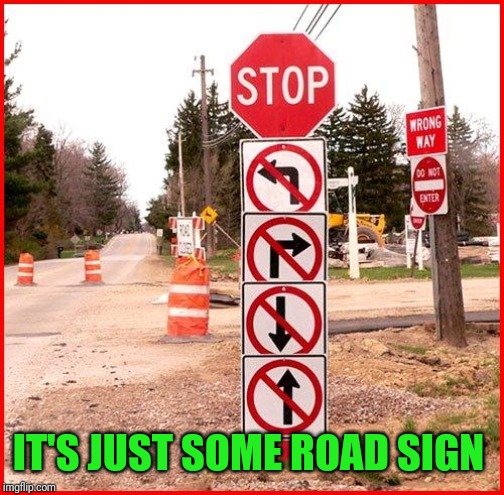 stop sign | IT'S JUST SOME ROAD SIGN | image tagged in stop sign | made w/ Imgflip meme maker