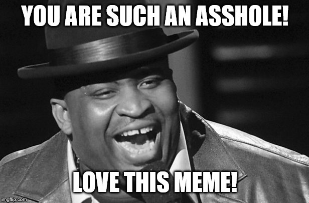 YOU ARE SUCH AN ASSHOLE! LOVE THIS MEME! | made w/ Imgflip meme maker