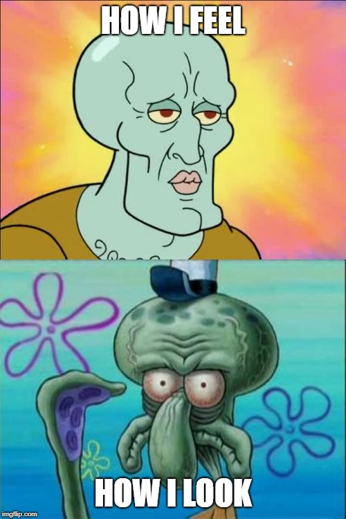 Squidward Meme | HOW I FEEL; HOW I LOOK | image tagged in memes,squidward | made w/ Imgflip meme maker