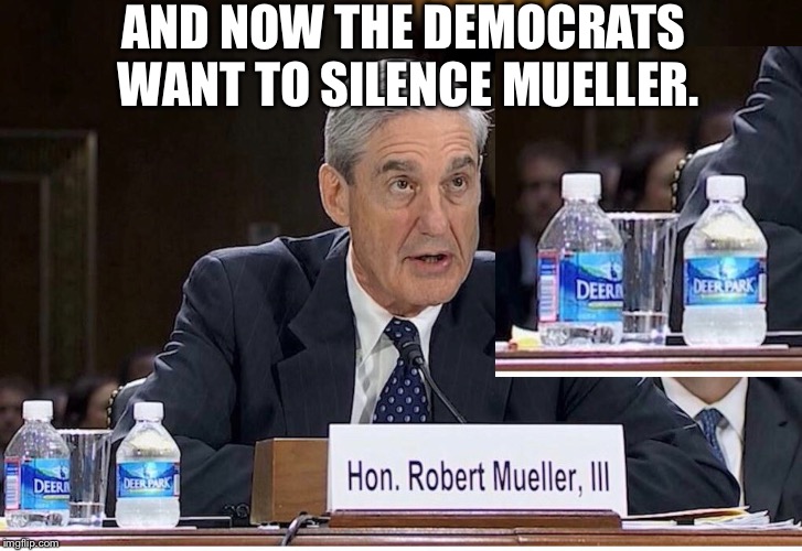 AND NOW THE DEMOCRATS WANT TO SILENCE MUELLER. | image tagged in robert mueller,itc deer park,democrats | made w/ Imgflip meme maker