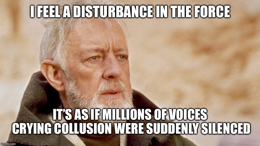 I FEEL A DISTURBANCE IN THE FORCE; IT’S AS IF MILLIONS OF VOICES CRYING COLLUSION WERE SUDDENLY SILENCED | image tagged in liberal tears | made w/ Imgflip meme maker
