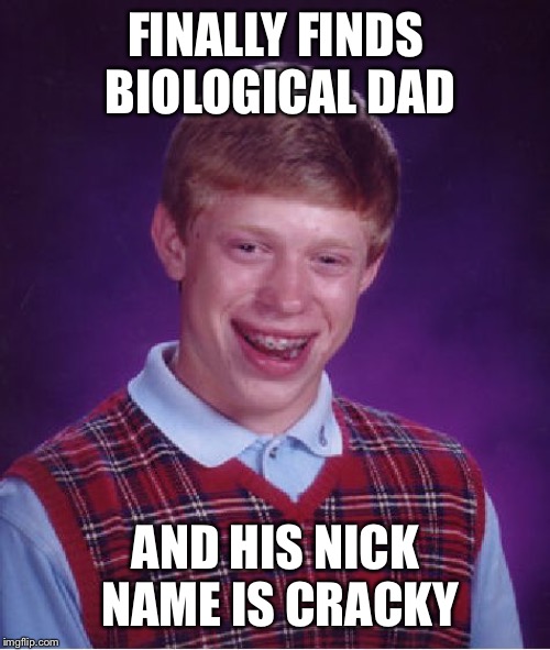 Bad Luck Brian Meme | FINALLY FINDS BIOLOGICAL DAD AND HIS NICK NAME IS CRACKY | image tagged in memes,bad luck brian | made w/ Imgflip meme maker