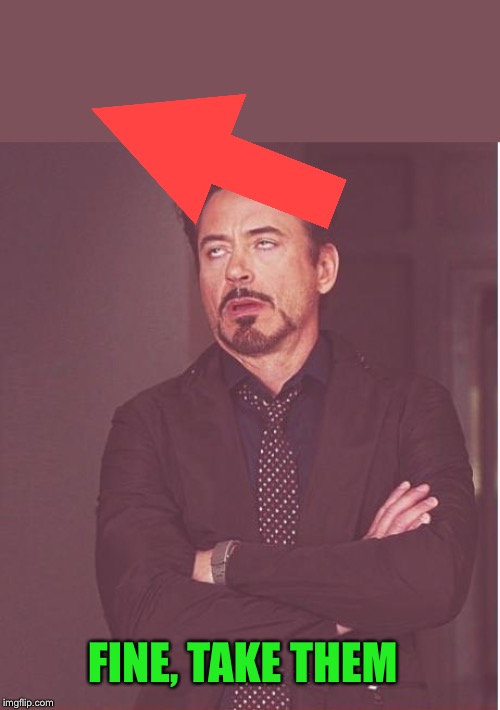 Face You Make Robert Downey Jr Meme | FINE, TAKE THEM | image tagged in memes,face you make robert downey jr | made w/ Imgflip meme maker