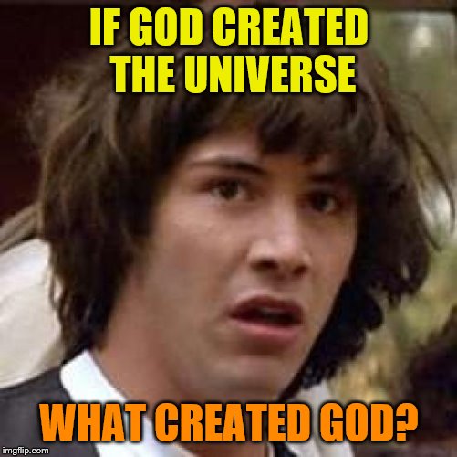Conspiracy Keanu Meme | IF GOD CREATED THE UNIVERSE; WHAT CREATED GOD? | image tagged in memes,conspiracy keanu | made w/ Imgflip meme maker