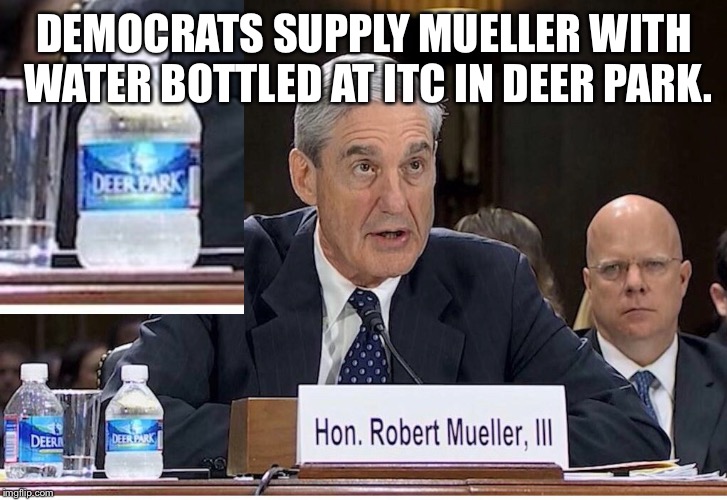 DEMOCRATS SUPPLY MUELLER WITH WATER BOTTLED AT ITC IN DEER PARK. | image tagged in mueller,trump,democrats,itc fire,deer park | made w/ Imgflip meme maker