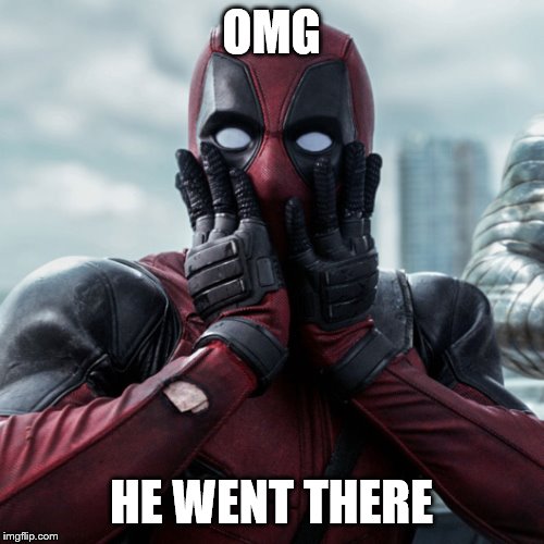 Deadpool shocked 2 | OMG HE WENT THERE | image tagged in deadpool shocked 2 | made w/ Imgflip meme maker