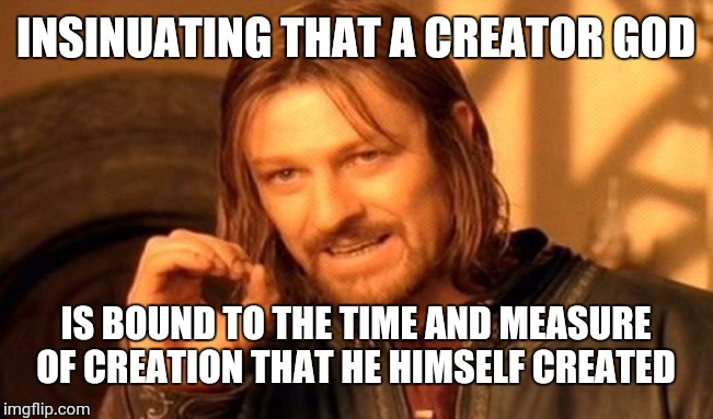 One Does Not Simply Meme | INSINUATING THAT A CREATOR GOD IS BOUND TO THE TIME AND MEASURE OF CREATION THAT HE HIMSELF CREATED | image tagged in memes,one does not simply | made w/ Imgflip meme maker