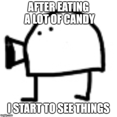 AFTER EATING A LOT OF CANDY; I START TO SEE THINGS | image tagged in memes | made w/ Imgflip meme maker
