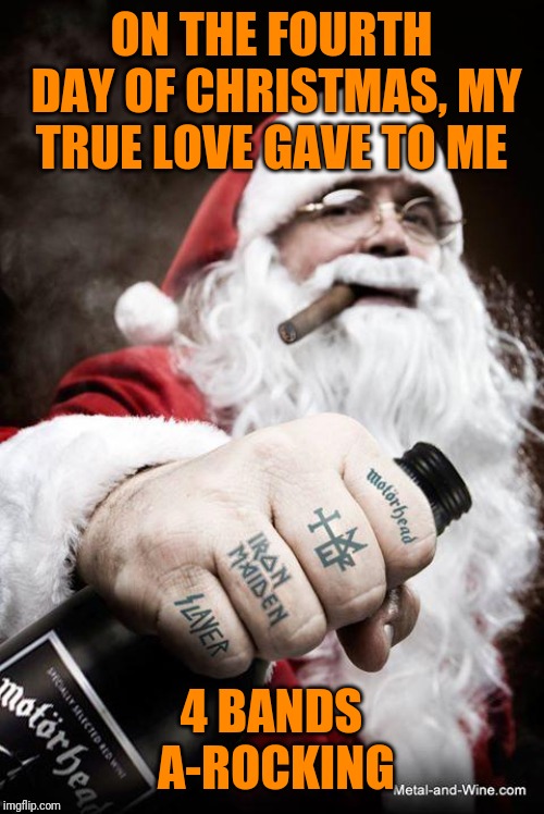 It's not anywhere near Christmas yet, but let's get this meme out before all the snow melts | ON THE FOURTH DAY OF CHRISTMAS, MY TRUE LOVE GAVE TO ME; 4 BANDS A-ROCKING | image tagged in metal santa,memes,heavy metal,santa clause,slayer,iron maiden | made w/ Imgflip meme maker