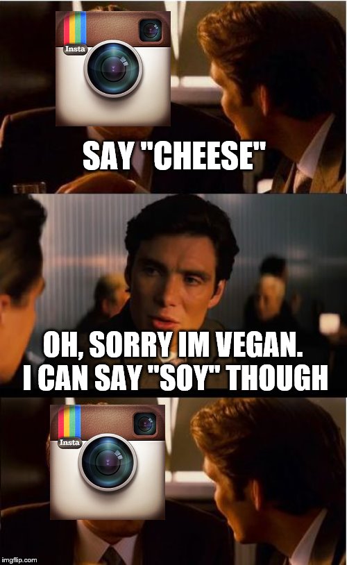 Inception Meme | SAY "CHEESE"; OH, SORRY IM VEGAN. I CAN SAY "SOY" THOUGH | image tagged in memes,inception | made w/ Imgflip meme maker