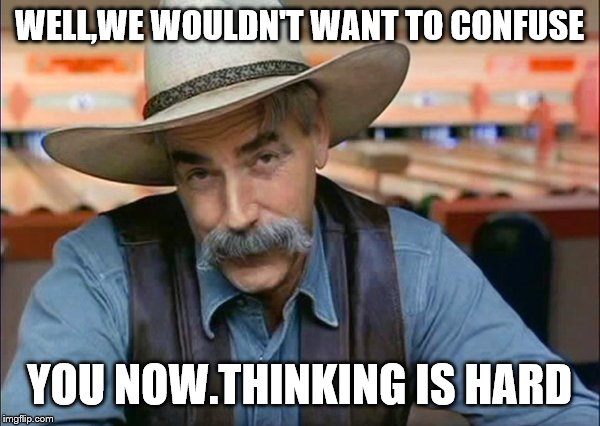 Sam Elliott special kind of stupid | WELL,WE WOULDN'T WANT TO CONFUSE YOU NOW.THINKING IS HARD | image tagged in sam elliott special kind of stupid | made w/ Imgflip meme maker
