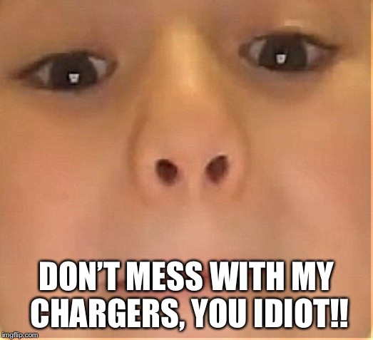 Thanks a lot Rachel | DON’T MESS WITH MY CHARGERS, YOU IDIOT!! | image tagged in thanks a lot rachel,lol,charger,thanks a lot you idiot | made w/ Imgflip meme maker