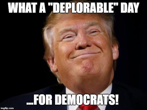 So much winning!  | WHAT A "DEPLORABLE" DAY; ...FOR DEMOCRATS! | image tagged in trump smug | made w/ Imgflip meme maker