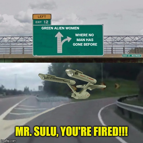 GREEN ALIEN WOMEN WHERE NO MAN HAS GONE BEFORE MR. SULU, YOU'RE FIRED!!! | made w/ Imgflip meme maker