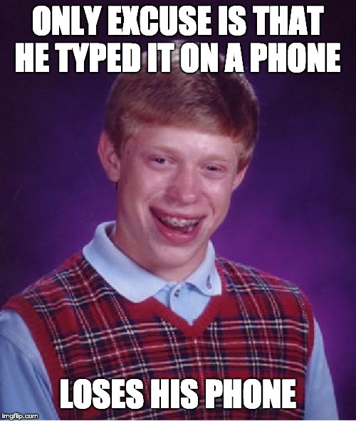 Bad Luck Brian Meme | ONLY EXCUSE IS THAT HE TYPED IT ON A PHONE LOSES HIS PHONE | image tagged in memes,bad luck brian | made w/ Imgflip meme maker