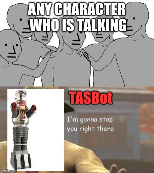 TAS Logic. | ANY CHARACTER WHO IS TALKING; TASBot | image tagged in i'm gonna stop you right there,memes,npc,logic,technology | made w/ Imgflip meme maker