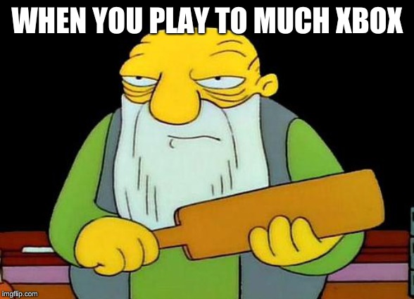 That's a paddlin' | WHEN YOU PLAY TO MUCH XBOX | image tagged in memes,that's a paddlin' | made w/ Imgflip meme maker