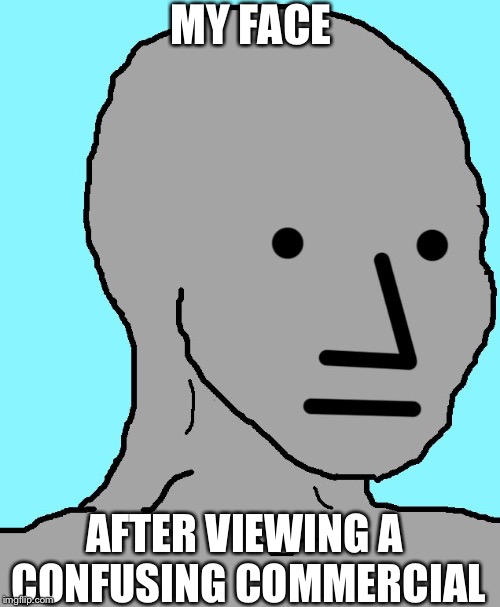 NPC Meme | MY FACE; AFTER VIEWING A CONFUSING COMMERCIAL | image tagged in memes,npc | made w/ Imgflip meme maker