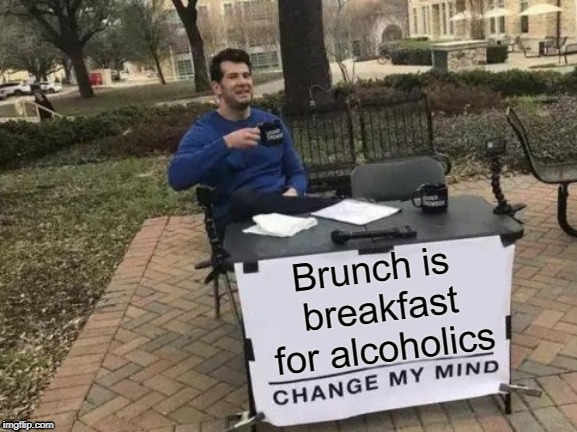 Change My Mind Meme | Brunch is breakfast for alcoholics | image tagged in memes,change my mind | made w/ Imgflip meme maker