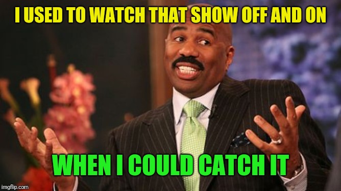 Steve Harvey Meme | I USED TO WATCH THAT SHOW OFF AND ON WHEN I COULD CATCH IT | image tagged in memes,steve harvey | made w/ Imgflip meme maker