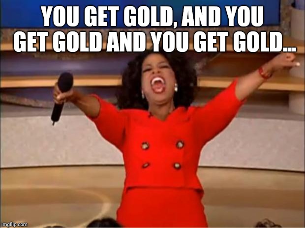 Oprah You Get A Meme | YOU GET GOLD, AND YOU GET GOLD AND YOU GET GOLD... | image tagged in memes,oprah you get a | made w/ Imgflip meme maker