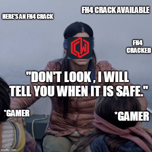 Bird Box | FH4 CRACK AVAILABLE; HERE'S AN FH4 CRACK; FH4 
CRACKED; "DON'T LOOK , I WILL TELL YOU WHEN IT IS SAFE."; *GAMER; *GAMER | image tagged in memes,bird box | made w/ Imgflip meme maker