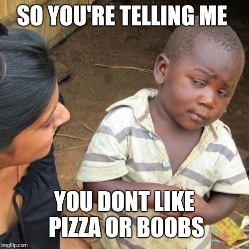 What...are you a communist ? | SO YOU'RE TELLING ME; YOU DONT LIKE PIZZA OR BOOBS | image tagged in memes,third world skeptical kid | made w/ Imgflip meme maker