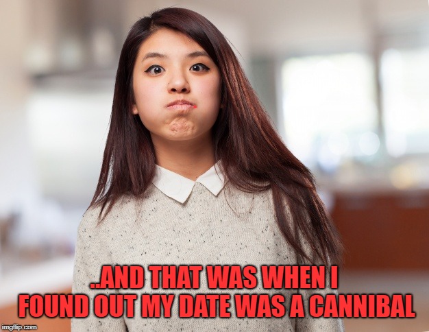 ..AND THAT WAS WHEN I FOUND OUT MY DATE WAS A CANNIBAL | made w/ Imgflip meme maker