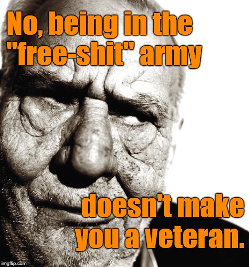 No, this isn't about veterans: It's about the scrounging, ungrateful no-load bearing free loaders and pikers who WON'T work! | No, being in the
   "free-shit" army; doesn't make you a veteran. | image tagged in skeptical old man,free-shit army,free shit,no-load,not about real veterns,douglie | made w/ Imgflip meme maker