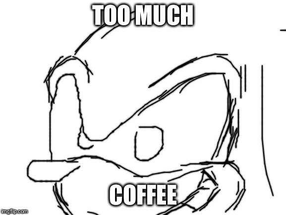 Blank White Template | TOO MUCH; COFFEE | image tagged in blank white template | made w/ Imgflip meme maker