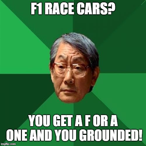 High Expectations Asian Father Meme | F1 RACE CARS? YOU GET A F OR A ONE AND YOU GROUNDED! | image tagged in memes,high expectations asian father | made w/ Imgflip meme maker