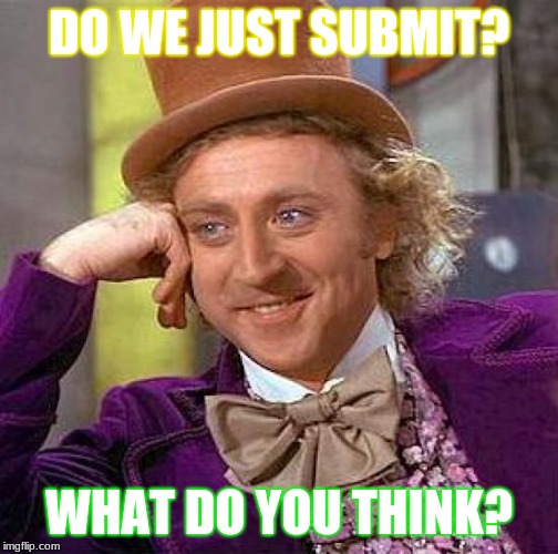 Creepy Condescending Wonka | DO WE JUST SUBMIT? WHAT DO YOU THINK? | image tagged in memes,creepy condescending wonka | made w/ Imgflip meme maker