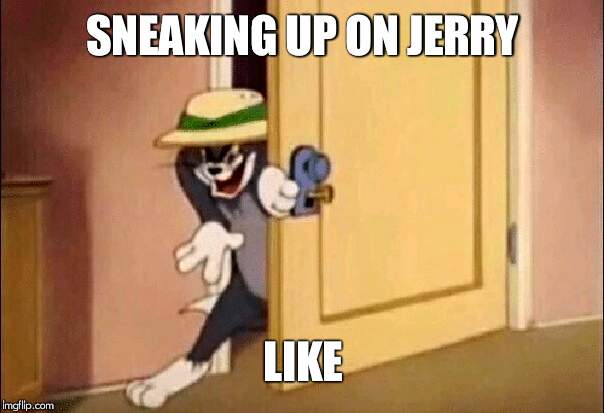 Tom and Jerry | SNEAKING UP ON JERRY LIKE | image tagged in tom and jerry | made w/ Imgflip meme maker