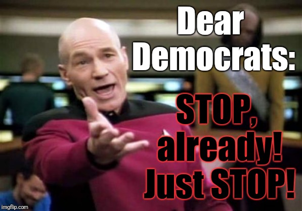 FFS! | Dear Democrats:; STOP, already! Just STOP! | image tagged in memes,picard wtf,democrats,trump 2020,political,russian collusion | made w/ Imgflip meme maker