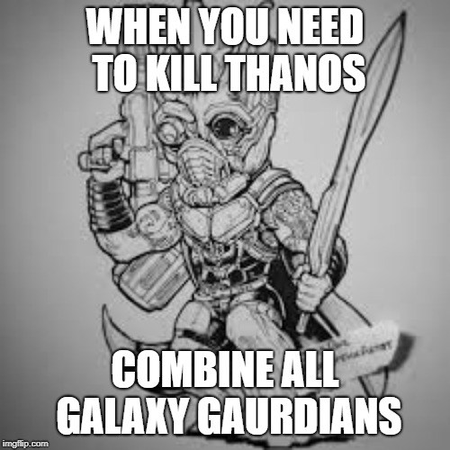 WHEN YOU NEED TO KILL THANOS; COMBINE ALL GALAXY GAURDIANS | image tagged in the thanos killer | made w/ Imgflip meme maker