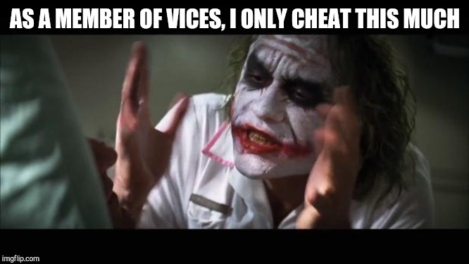 And everybody loses their minds Meme | AS A MEMBER OF VICES, I ONLY CHEAT THIS MUCH | image tagged in memes,and everybody loses their minds | made w/ Imgflip meme maker