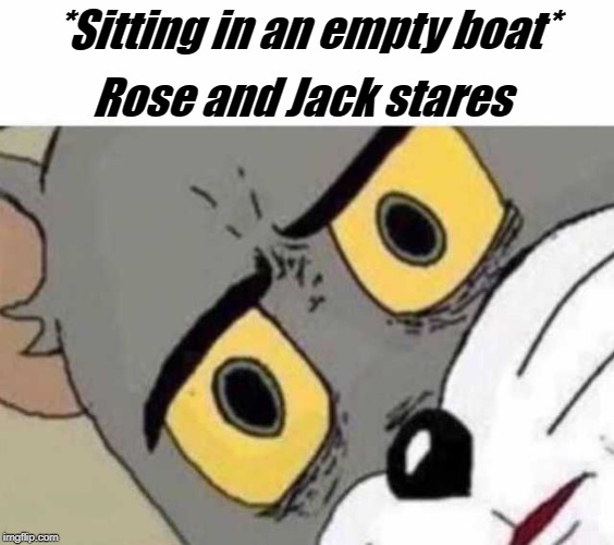 Unsettled tom | *Sitting in an empty boat*; Rose and Jack stares | image tagged in unsettled tom | made w/ Imgflip meme maker