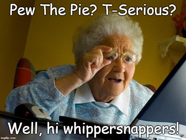 Grandma Finds The Internet | Pew The Pie? T-Serious? Well, hi whippersnappers! | image tagged in memes,grandma finds the internet | made w/ Imgflip meme maker