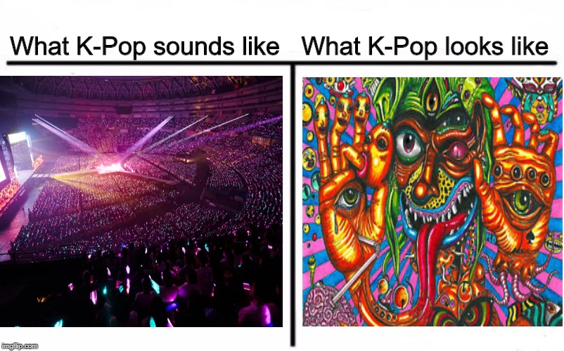 Are K-Pop jokes funny? | What K-Pop looks like; What K-Pop sounds like | image tagged in k-pop,bts,i don't know,psychedelic | made w/ Imgflip meme maker