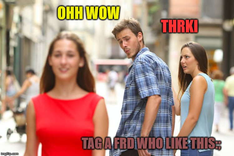 Distracted Boyfriend Meme | OHH WOW; THRKI; TAG A FRD WHO LIKE THIS:; | image tagged in memes,distracted boyfriend | made w/ Imgflip meme maker