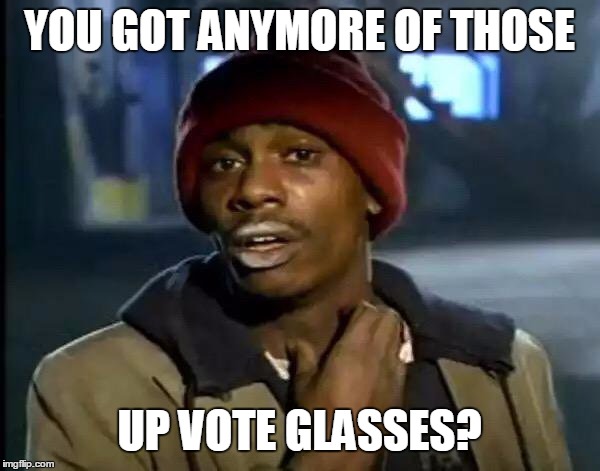 Y'all Got Any More Of That Meme | YOU GOT ANYMORE OF THOSE UP VOTE GLASSES? | image tagged in memes,y'all got any more of that | made w/ Imgflip meme maker