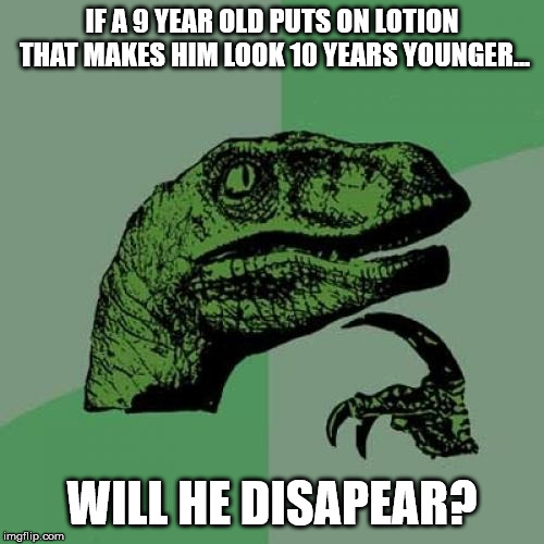 Philosoraptor Meme | IF A 9 YEAR OLD PUTS ON LOTION THAT MAKES HIM LOOK 10 YEARS YOUNGER... WILL HE DISAPEAR? | image tagged in memes,philosoraptor,lotion,time | made w/ Imgflip meme maker